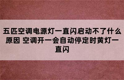 五匹空调电源灯一直闪启动不了什么原因 空调开一会自动停定时黄灯一直闪